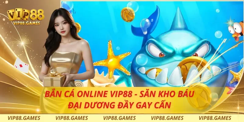 Bắn Cá Online VIP88 - Săn Kho Báu Đại Dương Đầy Gay Cấn